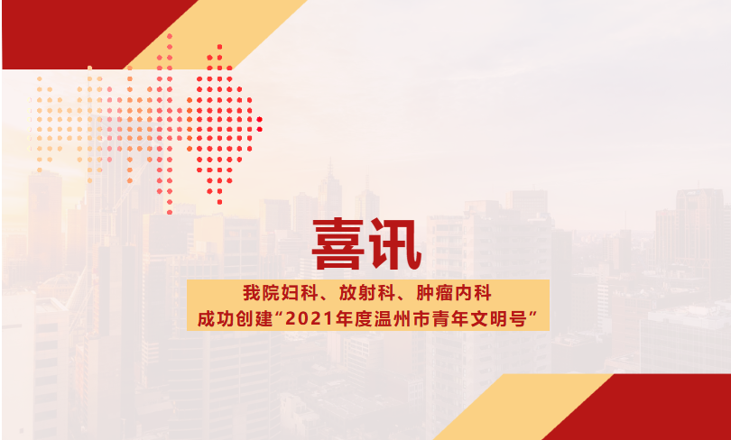 我院妇科、放射科、肿瘤内科成功创建“2021年度温州市青年文明号”.png 我院妇科、放射科、肿瘤内科成功创建“2021年度温州市青年文明号”.png